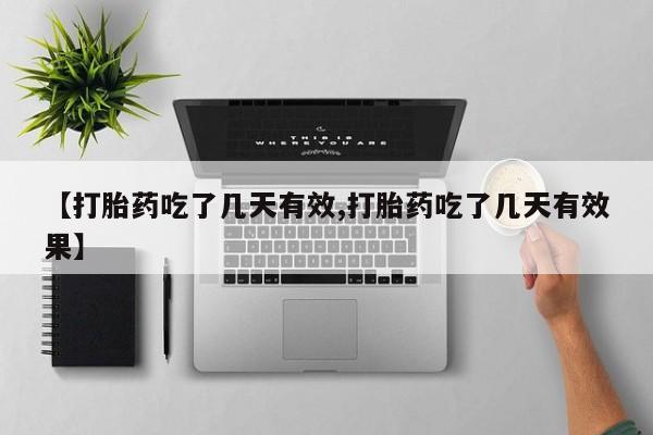 堕胎药使用【打胎药吃了几天有效,打胎药吃了几天有效果】