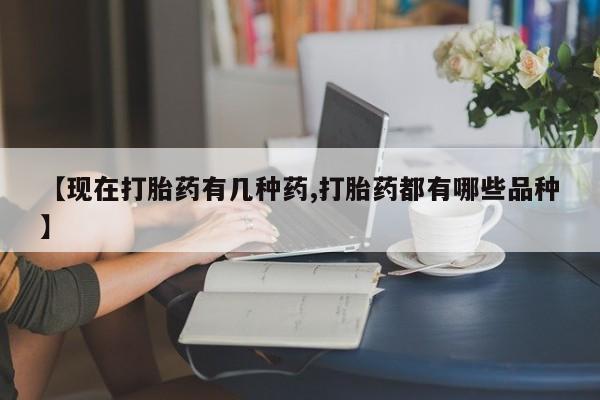 堕胎药使用【现在打胎药有几种药,打胎药都有哪些品种】