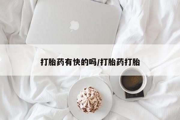 堕胎药使用打胎药有快的吗/打胎药打胎