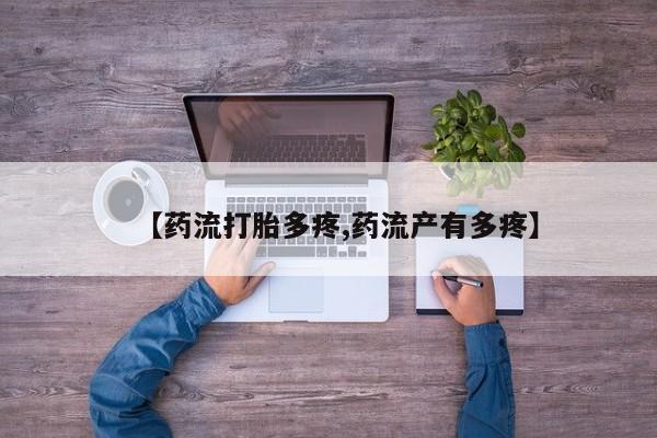 堕胎药使用【药流打胎多疼,药流产有多疼】