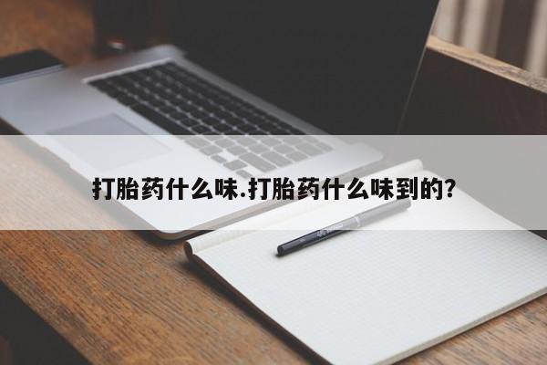 堕胎药使用打胎药什么味.打胎药什么味到的？