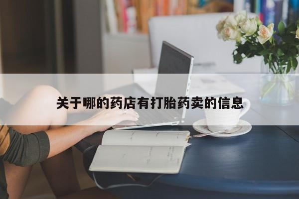 堕胎药使用关于哪的药店有打胎药卖的信息