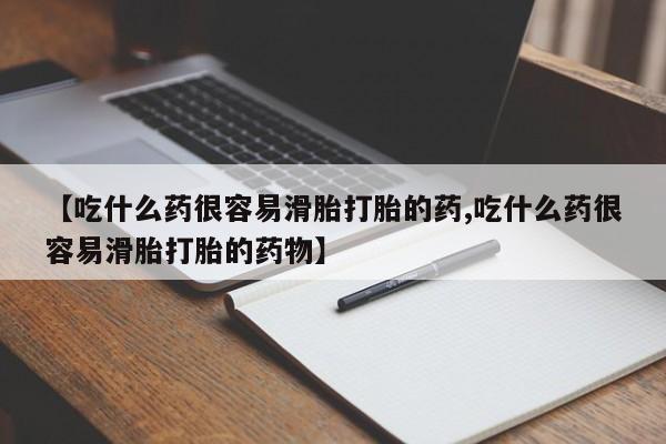 堕胎药使用【吃什么药很容易滑胎打胎的药,吃什么药很容易滑胎打胎的药物】