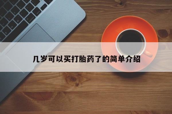 堕胎药使用几岁可以买打胎药了的简单介绍