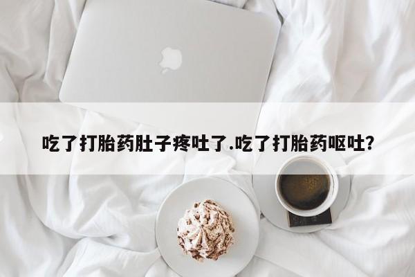 堕胎药使用吃了打胎药肚子疼吐了.吃了打胎药呕吐？