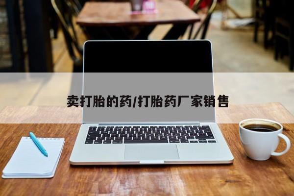 堕胎药使用卖打胎的药/打胎药厂家销售