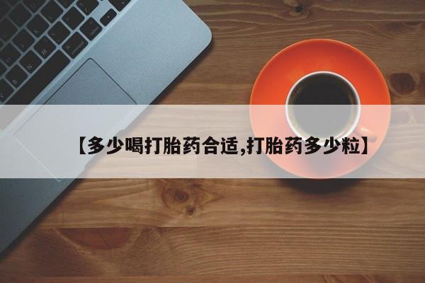 堕胎药使用【多少喝打胎药合适,打胎药多少粒】