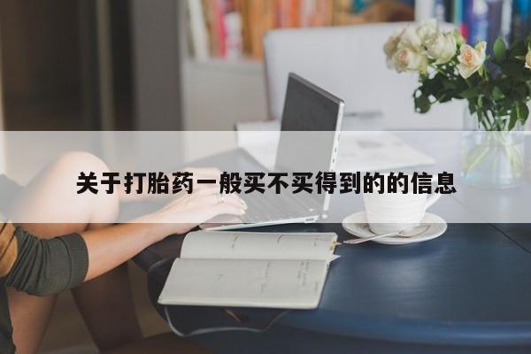 堕胎药使用关于打胎药一般买不买得到的的信息