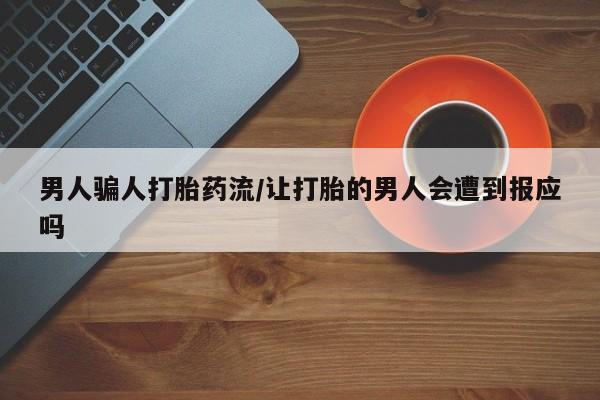 堕胎药使用男人骗人打胎药流/让打胎的男人会遭到报应吗