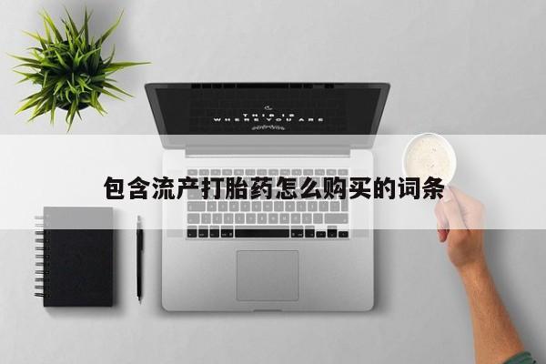 堕胎药使用包含流产打胎药怎么购买的词条