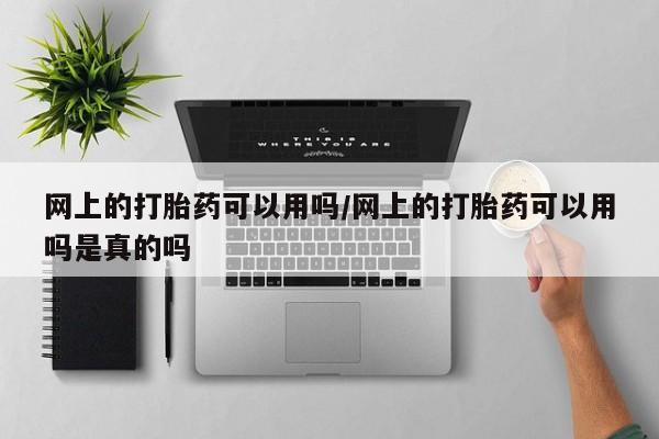 堕胎药使用网上的打胎药可以用吗/网上的打胎药可以用吗是真的吗