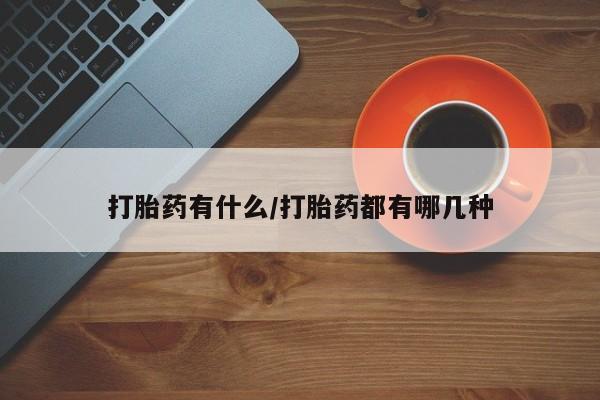 堕胎药使用打胎药有什么/打胎药都有哪几种