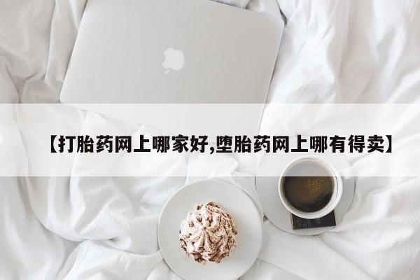 堕胎药使用【打胎药网上哪家好,堕胎药网上哪有得卖】