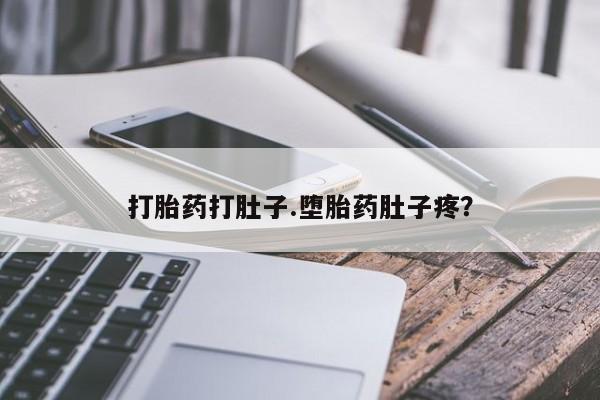 堕胎药使用打胎药打肚子.堕胎药肚子疼？