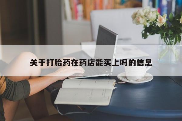 堕胎药使用关于打胎药在药店能买上吗的信息