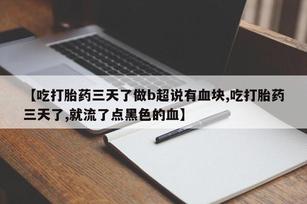 堕胎药使用【吃打胎药三天了做b超说有血块,吃打胎药三天了,就流了点黑色的血】