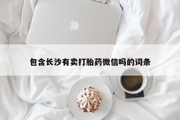 堕胎药使用包含长沙有卖打胎药微信吗的词条