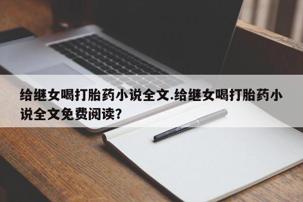 堕胎药使用给继女喝打胎药小说全文.给继女喝打胎药小说全文免费阅读?