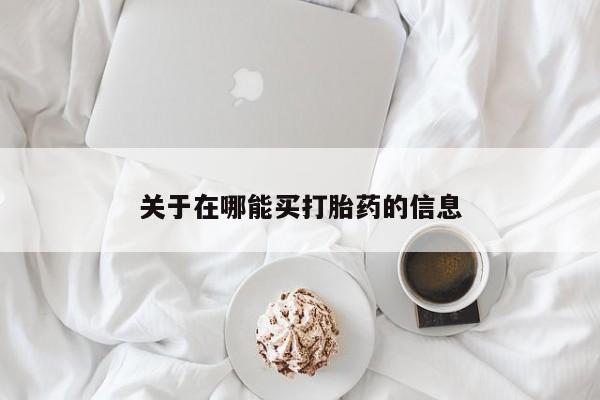 堕胎药使用关于在哪能买打胎药的信息