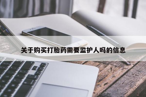 堕胎药使用关于购买打胎药需要监护人吗的信息