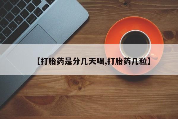 堕胎药使用【打胎药是分几天喝,打胎药几粒】